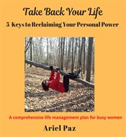 Take back your life: 5 keys to reclaiming your personal power : 5 Keys to Reclaiming Your Personal Power cover image