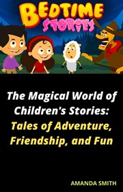 The Magical World of Children's Stories: Tales of Adventure, Friendship, and Fun : Tales of Adventure, Friendship, and Fun cover image
