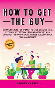 How to Get the Guy : Dating Secrets For Women to Stop Chasing Men, Keep Him Interested, Prevent Breakups and Conquer the cover image