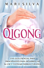 Qigong: una guía esencial para principiantes para desarrollar su chi y cultivar energía curativa cover image