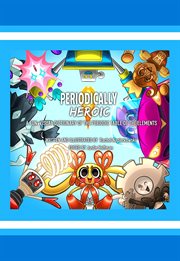 Periodically heroic: a fun, visual dictionary of the periodic table of the elements cover image