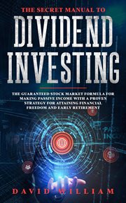 The secret manual to dividend investing: the guaranteed stock market formula for making passive i : The Guaranteed Stock Market Formula for Making Passive I cover image