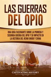 Las guerras del opio: una guía fascinante sobre la primera y segunda guerra del opio y su impacto cover image