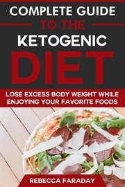 Complete guide to the ketogenic diet : lose excess body weight while enjoying your favorite foods cover image