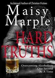 Hard truths: overcoming alcoholism one second at a time : overcoming alcoholism one second at a time cover image