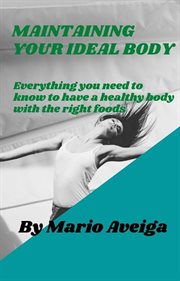 Maintaining your ideal body & everything you need to know to have a healthy body with the right cover image