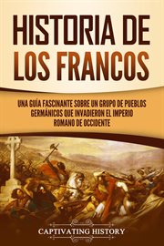 Historia de los francos: una guía fascinante sobre un grupo de pueblos germánicos que invadieron cover image