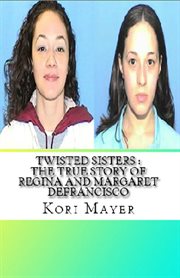 Twisted sisters: the true story of regina and margaret defrancisco cover image