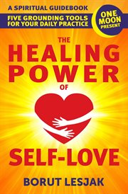 The healing power of self-love: a spiritual guidebook: five grounding tools for your daily practice cover image