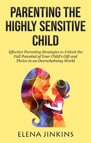 Parenting the highly sensitive child: effective parenting strategies to unlock the full potential of cover image