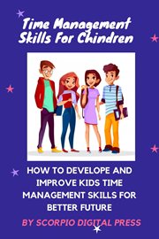 Time management for children: how to develop and improve kids time management skills for better futu cover image