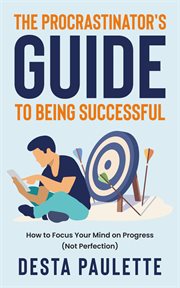 The procrastinator's guide to being successful: how to focus your mind on progress (not perfection) cover image