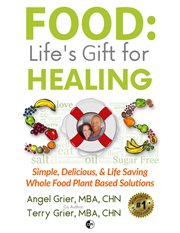 Food : Life's Gift for Healing: Simple, Delicious & Life Saving Whole Food Plant Based Solution cover image