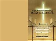 Baptist church planting : first steps to planting and pastoring a New Testament Baptist church cover image