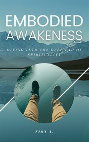 Embodied awakeness: diving into the deep end of spirituality : diving into the deep end of spirituality cover image
