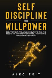 Self-discipline and willpower: declutter your mind, unleash your potential, and become the best v cover image