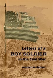 Letters of a boy soldier in the Civil War : Adelbert A. Buffum Company B 24th Mass. Volunteer Infantry cover image