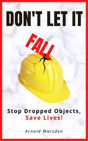 Don't Let It Fall: Stop Dropped Objects, Save Lives! : Stop Dropped Objects, Save Lives! cover image