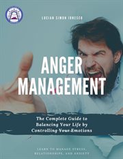 Anger Management the Complete Guide to Balancing Your Life by Controlling Your Emotions cover image