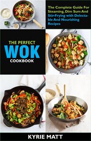 The perfect wok cookbook; the complete guide for steaming, dim sum and stir-frying with delectabl cover image