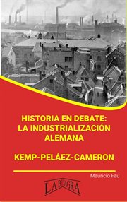 Historia en Debate : La Industrialización Alemana. Kemp-Peláez-Cameron. Resúmenes Universitarios cover image