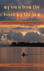 My view from the house by the sea : a life transformed by Samoa and the Peace Corps cover image