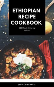 Ethiopian recipe cookbook : 120 mouth watering recipes cover image