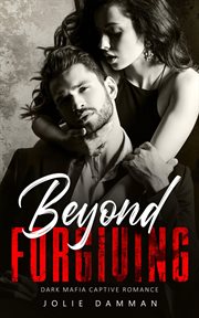 Beyond forgiving - dark mafia captive romance : Dark Mafia Captive Romance cover image