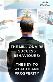 The millionaire success behaviours: the key to wealth and prosperity cover image