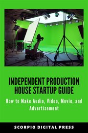 Independent production house startup guide how to make audio, video, movie, and advertisement cover image