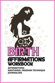 Birth affirmations workbook: prepare for child birth without fear; experience mindful birthing an : Prepare for Child Birth Without Fear; Experience Mindful Birthing an cover image