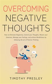 Overcoming negative thoughts: how to eliminate negativity, control your thoughts, master your emotio cover image