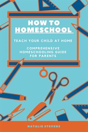 How to homeschool teach your child at home comprehensive homeschooling guide for parents cover image