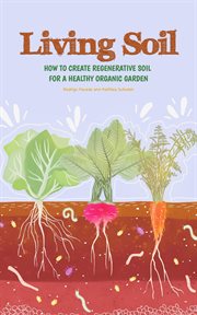 Living soil: how to create regenerative soil for a healthy organic garden : How to Create Regenerative Soil for a Healthy Organic Garden cover image