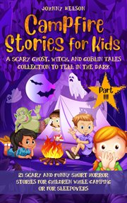 Campfire stories for kids part 3: a scary ghost, witch, and goblin tales collection to tell in the d cover image