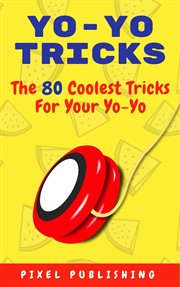 Yo yo tricks: the 80 coolest tricks for your yoyo : The 80 Coolest Tricks for Your Yoyo cover image