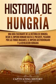 Historia de hungría: una guía fascinante de la historia de hungría, desde el imperio romano hasta el cover image