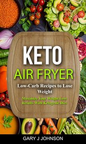 Keto air fryer: low carb recipes to lose weight (maximize your weight loss results with ketogenic : Low Carb Recipes to Lose Weight (Maximize Your Weight Loss Results With Ketogenic cover image