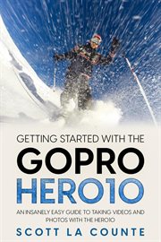 Getting started with the gopro hero10: an insanely easy guide to taking videos and photos with the h cover image