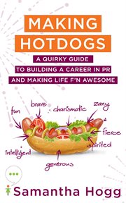 Making hotdogs : a quirky guide to building a career in PR and making life F'n awesome cover image