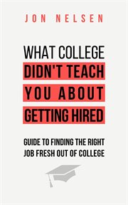 What College Didn't Teach You About Getting Hired : The Ultimate Guide to Finding the Right Job Fresh cover image