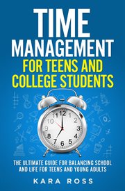 Time management for teens and college students. The Ultimate Guide for Balancing School and Life for Teens and Young Adults cover image