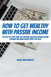 How to get wealthy with passive income! the step-by-step guide for creating multiple passive inco : By cover image