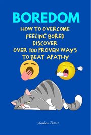 Boredom : how to overcome feeling bored discover over 100 proven ways to beat apathy cover image