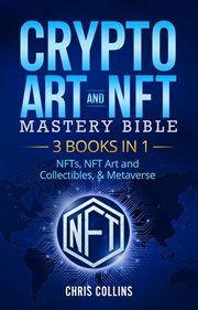 Crypto art & nft mastery bible - 3 books in 1 - nfts, nft art and collectibles, & metaverse : 3 Books in 1 cover image