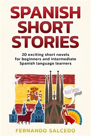 Spanish short stories: 20 exciting short novels for beginners and intermediate spanish language lear cover image