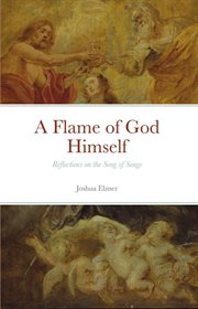 A flame of god himself: reflections on the song of songs : Reflections on the Song of Songs cover image