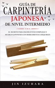 Japanese joinery; guía de carpintería japonesa de nivel intermedio: el secreto para hacer juntas cover image