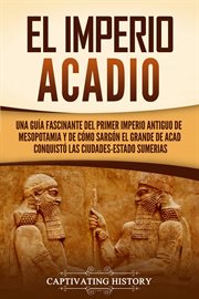 El imperio acadio: una guía fascinante del primer imperio antiguo de mesopotamia y de cómo cover image