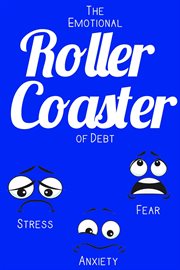 The emotional roller coaster of debt: stress. anxiety. fear. : Stress. Anxiety. Fear cover image